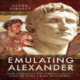 Glenn Barnett - Emulating Alexander How Alexander the Great_s Legacy Fuelled Rome_s Wars With Persia