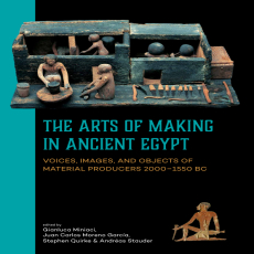 Gianluca Miniaci, Juan Carlos Moreno García, Stephen Quirke, Andréas Stauder - The arts of making in ancient Egypt. Voices, images and objects of material producers 2000-1550 BC Gianluca Miniaci, Juan Carlos Moreno García, Stephen Quirke, Andréas Stauder - The arts of making in ancient Egypt. Voices, images and objects of material producers 2000-1550 BC