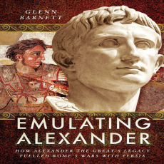 Glenn Barnett - Emulating Alexander How Alexander the Great_s Legacy Fuelled Rome_s Wars With Persia Glenn Barnett - Emulating Alexander How Alexander the Great_s Legacy Fuelled Rome_s Wars With Persia